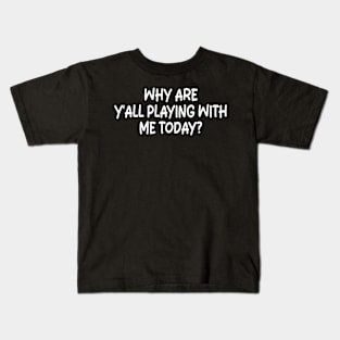 why are y'all playing with me today Kids T-Shirt